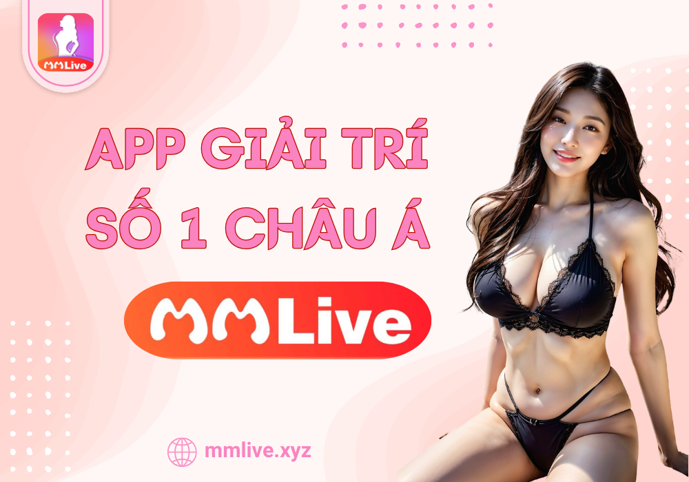 MMLive app giải trí số 1 châu Á
